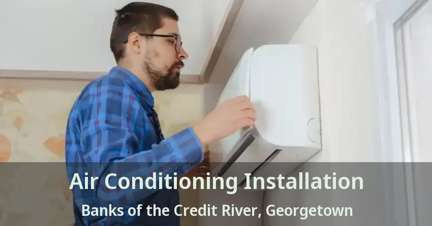 Air Conditioning Installation Banks of the Credit River, Georgetown - ON
